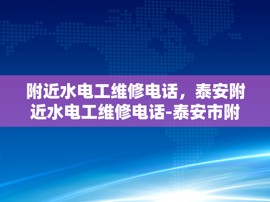 附近水电工维修电话，泰安附近水电工维修电话-泰安市附近水电工维修服务指南