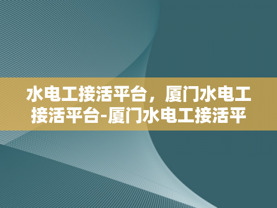 水电工接活平台，厦门水电工接活平台-厦门水电工接活平台，打造高效服务新生态