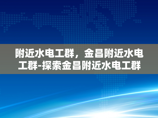 附近水电工群，金昌附近水电工群-探索金昌附近水电工群的奥秘
