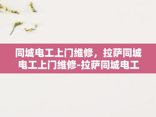 同城电工上门维修，拉萨同城电工上门维修-拉萨同城电工上门维修服务，您的电力问题，我们来帮忙解决！