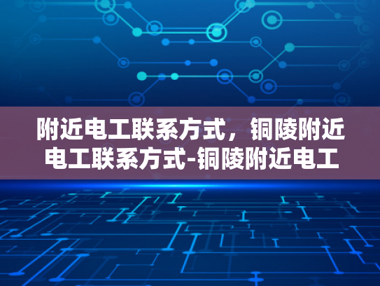 附近电工联系方式，铜陵附近电工联系方式-铜陵附近电工联系方式