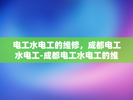 电工水电工的维修，成都电工水电工-成都电工水电工的维修服务