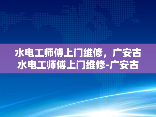 水电工师傅上门维修，广安古水电工师傅上门维修-广安古水电工师傅上门维修服务
