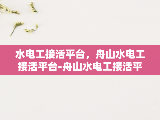 水电工接活平台，舟山水电工接活平台-舟山水电工接活平台，连接需求与服务的桥梁