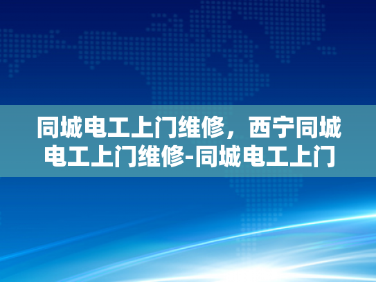 同城电工上门维修，西宁同城电工上门维修-同城电工上门维修服务—西宁的便利选择