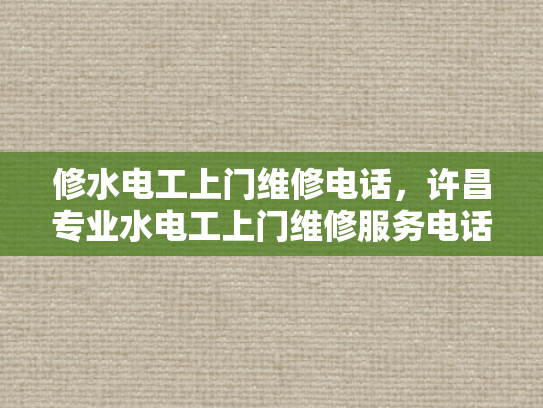 修水电工上门维修电话，许昌专业水电工上门维修服务电话-许昌专业水电工上门维修服务电话，修水电工上门维修电话