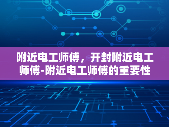 附近电工师傅，开封附近电工师傅-附近电工师傅的重要性