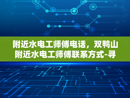 附近水电工师傅电话，双鸭山附近水电工师傅联系方式-寻找双鸭山附近的水电工师傅，电话与联系方式一览