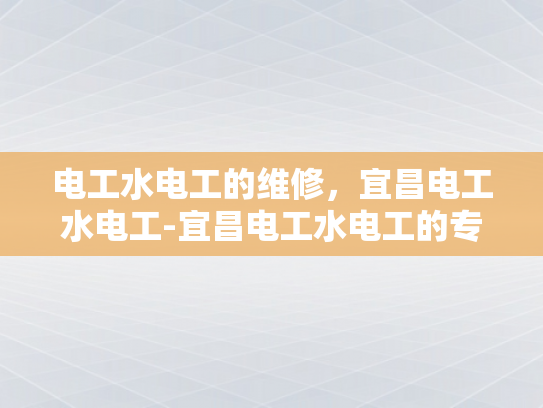 电工水电工的维修，宜昌电工水电工-宜昌电工水电工的专业维修服务