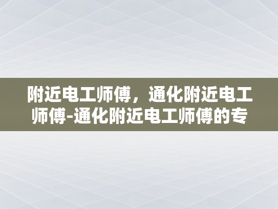 附近电工师傅，通化附近电工师傅-通化附近电工师傅的专业服务与质量保证