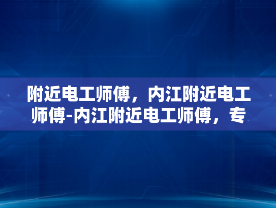 附近电工师傅，内江附近电工师傅-内江附近电工师傅，专业与信赖的选择