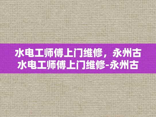 水电工师傅上门维修，永州古水电工师傅上门维修-永州古水电工师傅的匠心独运