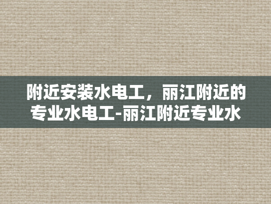 附近安装水电工，丽江附近的专业水电工-丽江附近专业水电工服务
