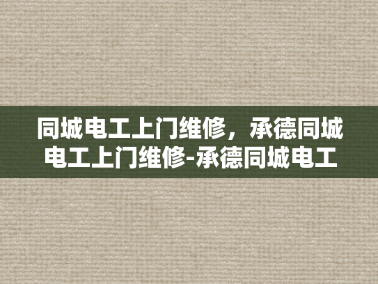 同城电工上门维修，承德同城电工上门维修-承德同城电工上门维修服务介绍