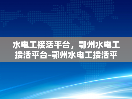 水电工接活平台，鄂州水电工接活平台-鄂州水电工接活平台，打造便捷高效的水电维修服务