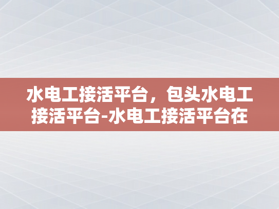 水电工接活平台，包头水电工接活平台-水电工接活平台在包头市的崛起与展望