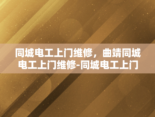 同城电工上门维修，曲靖同城电工上门维修-同城电工上门维修服务，为您解决水电难题