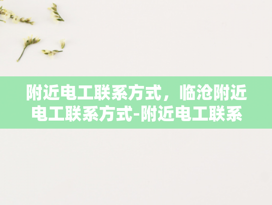 附近电工联系方式，临沧附近电工联系方式-附近电工联系方式