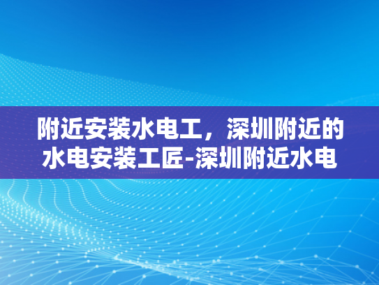 附近安装水电工，深圳附近的水电安装工匠-深圳附近水电安装工匠，您身边的专业服务