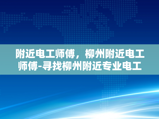 附近电工师傅，柳州附近电工师傅-寻找柳州附近专业电工师傅