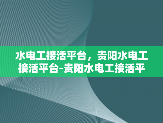 水电工接活平台，贵阳水电工接活平台-贵阳水电工接活平台，打造高效服务的新纪元