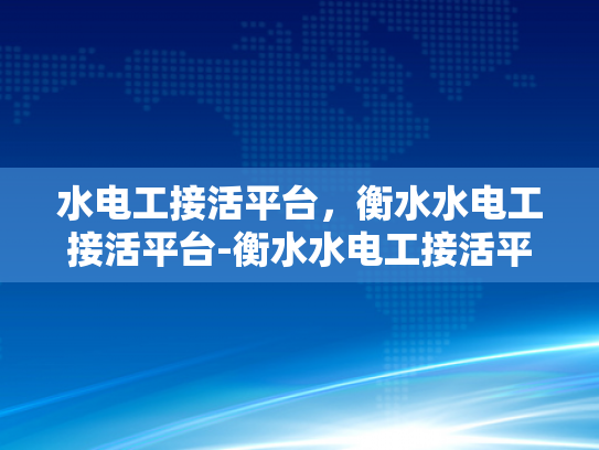 水电工接活平台，衡水水电工接活平台-衡水水电工接活平台，为建筑行业注入活力