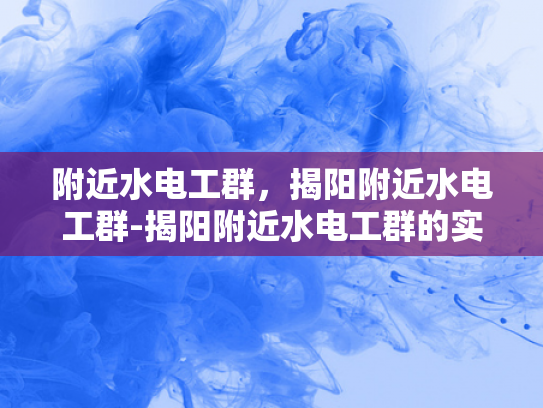 附近水电工群，揭阳附近水电工群-揭阳附近水电工群的实用指南