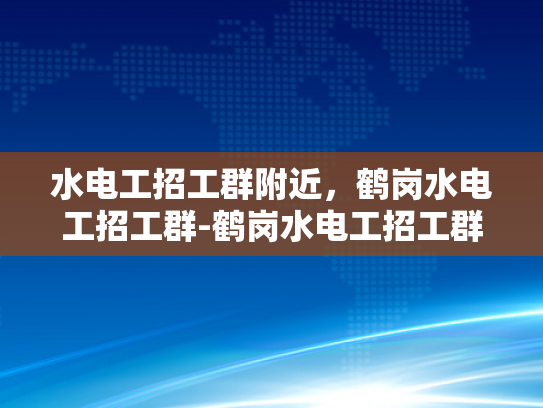 水电工招工群附近，鹤岗水电工招工群-鹤岗水电工招工群的启示