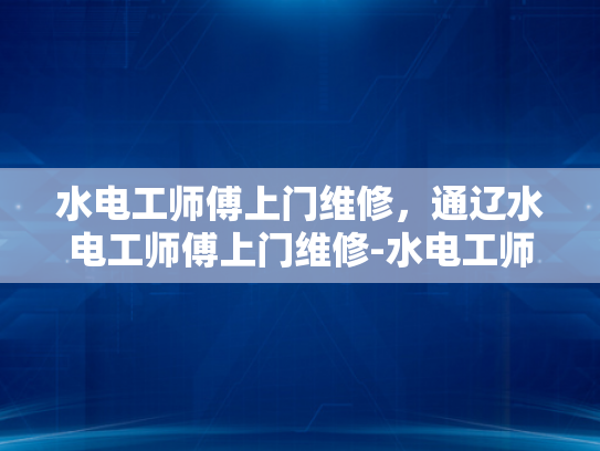 水电工师傅上门维修，通辽水电工师傅上门维修-水电工师傅上门维修