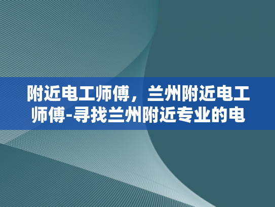 附近电工师傅，兰州附近电工师傅-寻找兰州附近专业的电工师傅