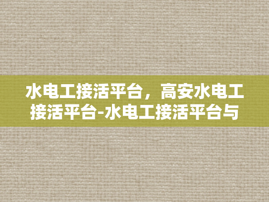 水电工接活平台，高安水电工接活平台-水电工接活平台与高安水电工接活平台