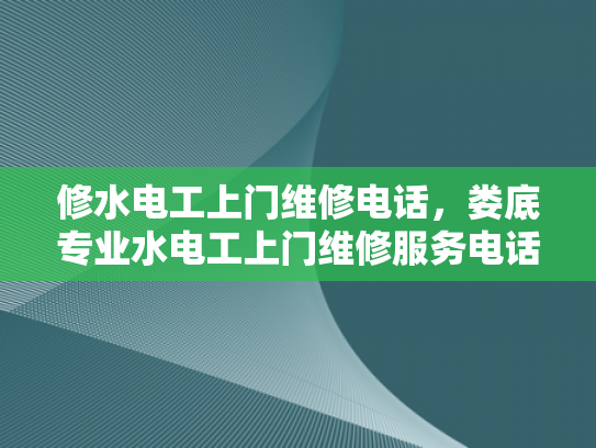 修水电工上门维修电话，娄底专业水电工上门维修服务电话-娄底专业水电工上门维修服务，您身边的水电问题解决专家