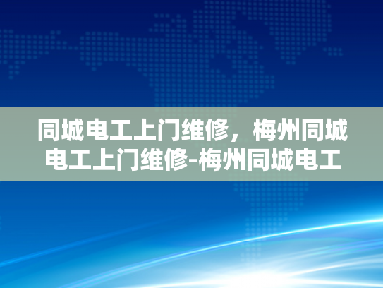 同城电工上门维修，梅州同城电工上门维修-梅州同城电工上门维修服务，快速响应，专业可靠