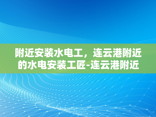 附近安装水电工，连云港附近的水电安装工匠-连云港附近水电安装工匠的风采