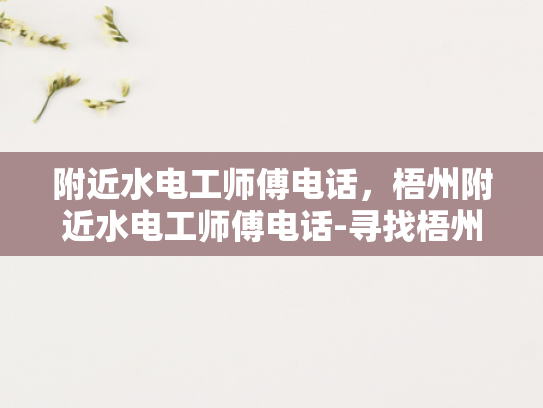 附近水电工师傅电话，梧州附近水电工师傅电话-寻找梧州附近专业水电工师傅的实用指南
