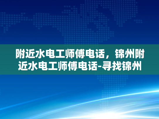 附近水电工师傅电话，锦州附近水电工师傅电话-寻找锦州附近专业水电工师傅的实用指南