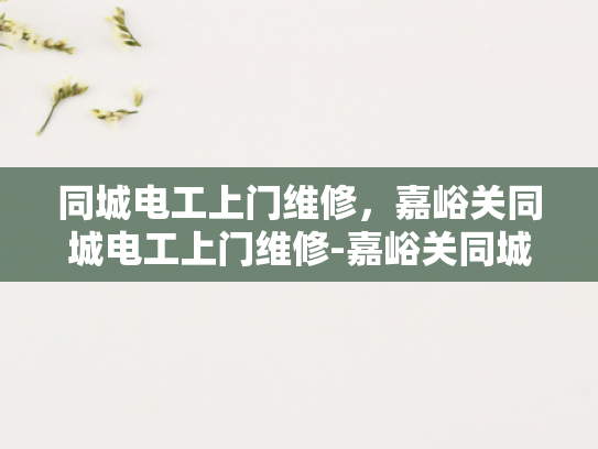 同城电工上门维修，嘉峪关同城电工上门维修-嘉峪关同城电工上门维修服务
