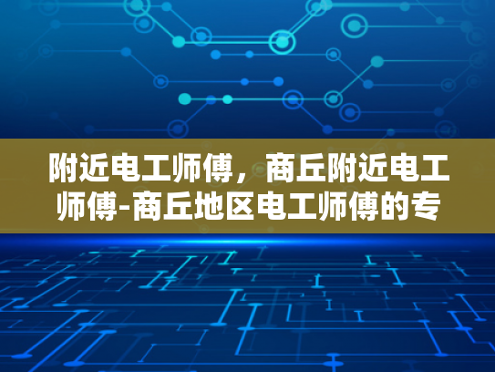 附近电工师傅，商丘附近电工师傅-商丘地区电工师傅的专业服务与质量保证