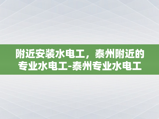 附近安装水电工，泰州附近的专业水电工-泰州专业水电工，为您的家居安全保驾护航
