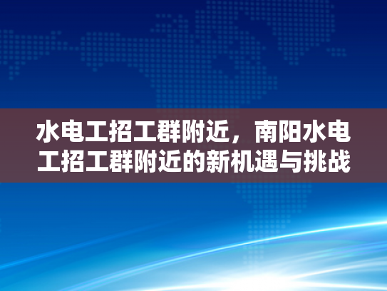 水电工招工群附近，南阳水电工招工群附近的新机遇与挑战-南阳水电工招工群附近—新机遇与挑战的探索