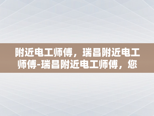 附近电工师傅，瑞昌附近电工师傅-瑞昌附近电工师傅，您身边的专业电力解决方案提供者