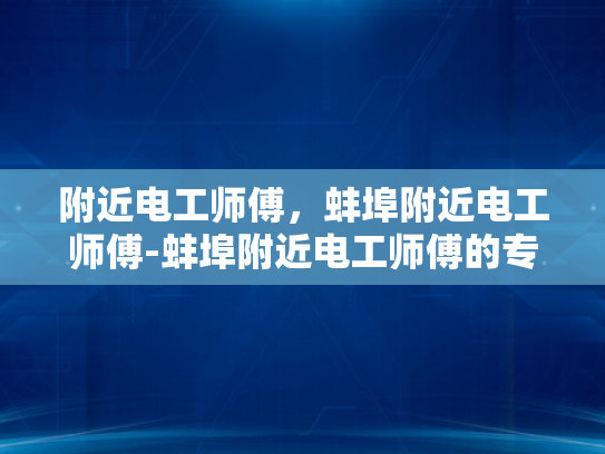 附近电工师傅，蚌埠附近电工师傅-蚌埠附近电工师傅的专业技能与服务质量
