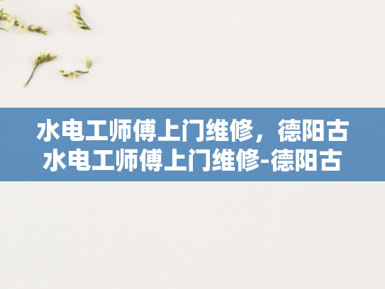 水电工师傅上门维修，德阳古水电工师傅上门维修-德阳古水电工师傅上门维修