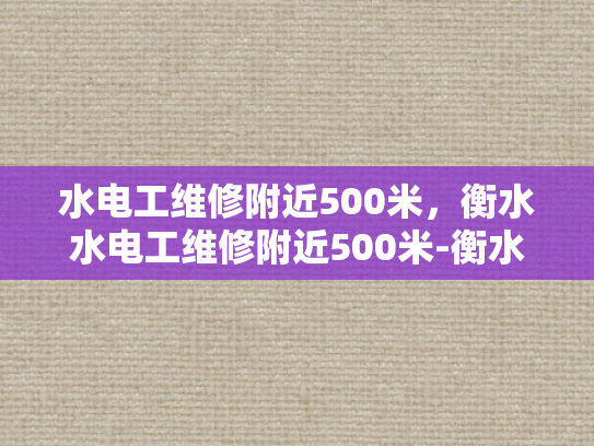 水电工维修附近500米，衡水水电工维修附近500米-衡水水电工维修服务，500米半径内快速响应