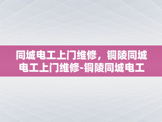 同城电工上门维修，铜陵同城电工上门维修-铜陵同城电工上门维修服务