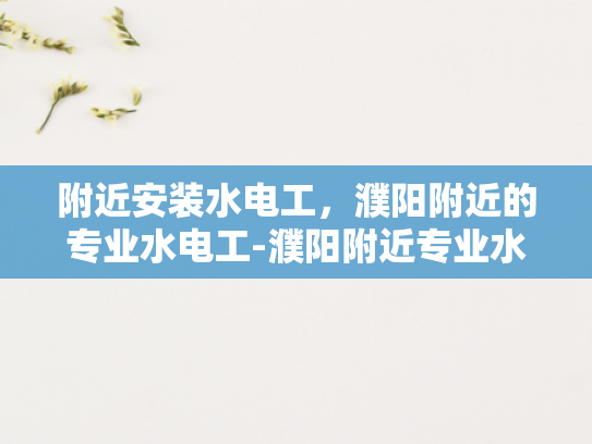 附近安装水电工，濮阳附近的专业水电工-濮阳附近专业水电工服务