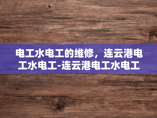 电工水电工的维修，连云港电工水电工-连云港电工水电工的维修服务