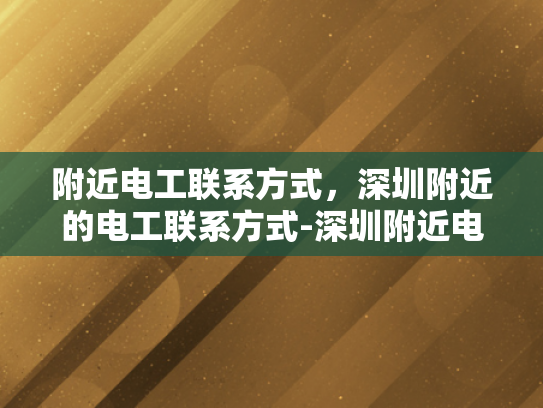附近电工联系方式，深圳附近的电工联系方式-深圳附近电工联系方式大全
