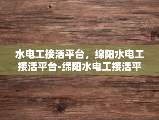 水电工接活平台，绵阳水电工接活平台-绵阳水电工接活平台，高效匹配与专业服务，打造城市水电新生态