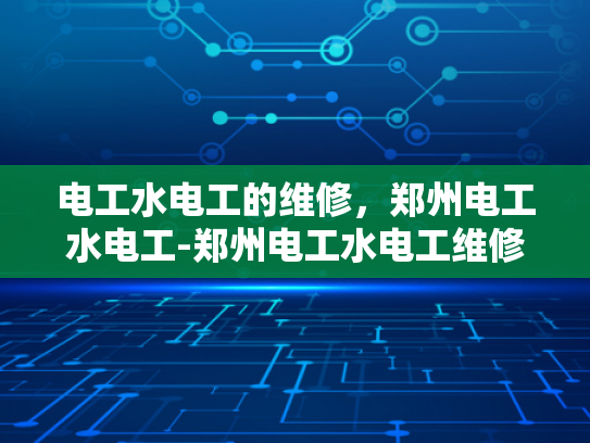 电工水电工的维修，郑州电工水电工-郑州电工水电工维修服务概览